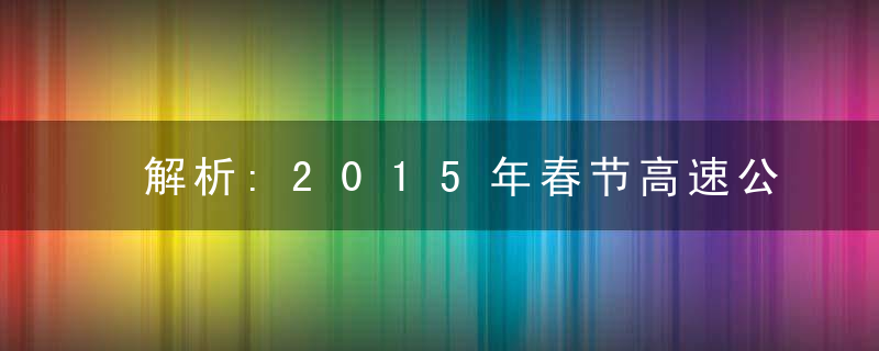 解析:2015年春节高速公路免费时间