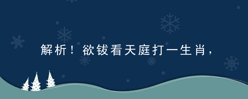 解析！欲钹看天庭打一生肖，欲钱买头比脚大的动物指什么