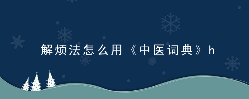 解烦法怎么用《中医词典》h~j 解烦法，用什么方法解除烦恼