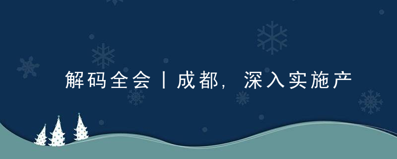 解码全会丨成都,深入实施产业建圈强链行动,力争到20