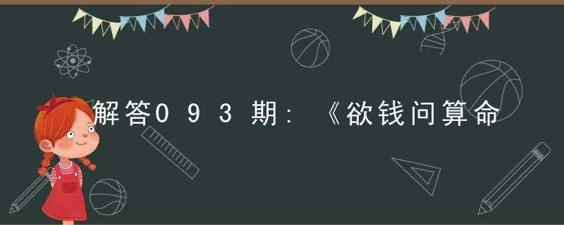 解答093期:《欲钱问算命打一生肖》谜底是什么生肖