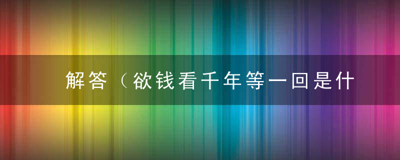解答（欲钱看千年等一回是什么生肖）打一生肖动物指什么意思