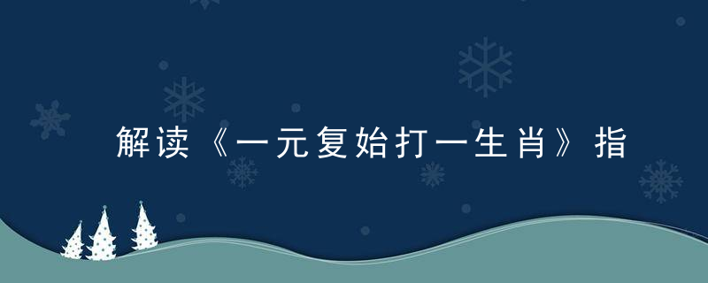 解读《一元复始打一生肖》指什么动物《一元复始》是什么生肖