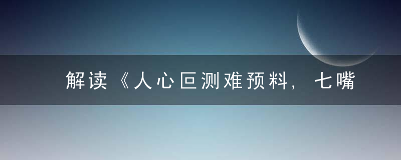解读《人心叵测难预料,七嘴八舌说不停》打一生肖指什么动物