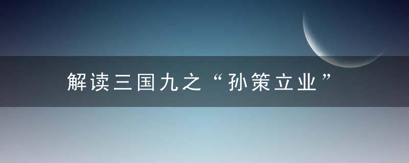 解读三国九之“孙策立业”
