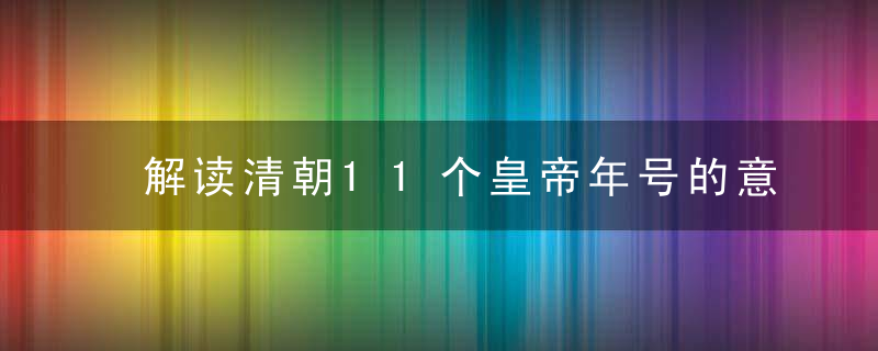 解读清朝11个皇帝年号的意蕴