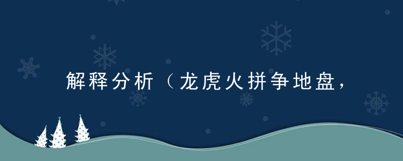 解释分析（龙虎火拼争地盘，一东一西互不让）是什么生肖