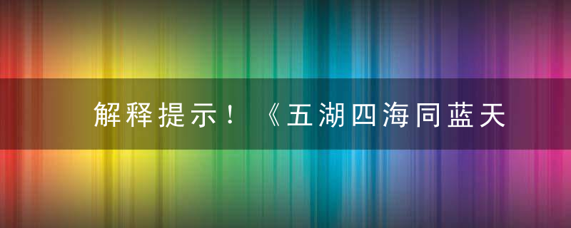 解释提示！《五湖四海同蓝天打一生肖》指什么生肖是什么意思