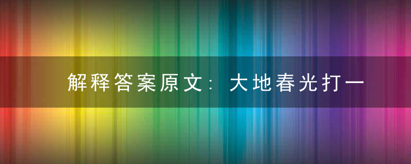 解释答案原文:大地春光打一生肖动物，大地春光是什么生肖