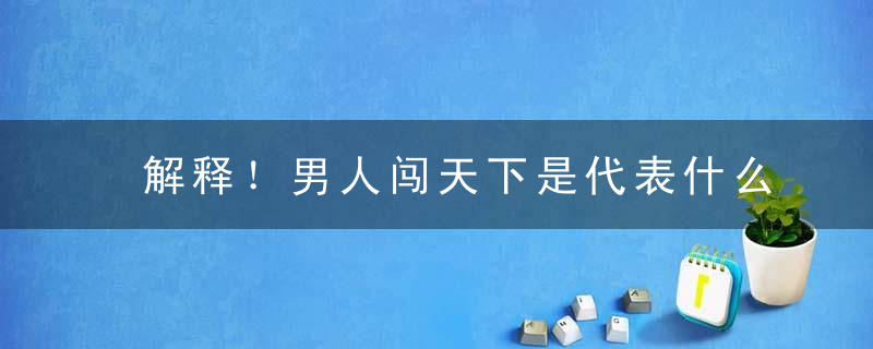 解释！男人闯天下是代表什么生肖（打一生肖）加强公共场所疫情