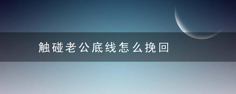 触碰老公底线怎么挽回