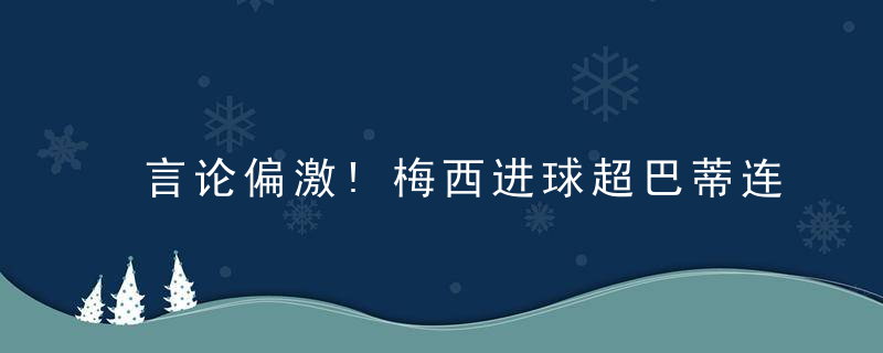 言论偏激!梅西进球超巴蒂连破纪录 马德兴:裁判忍不住出手保他