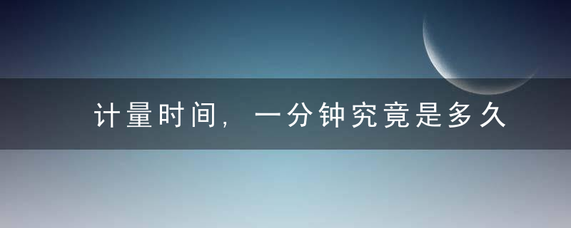 计量时间,一分钟究竟是多久,人类目前真的做不到