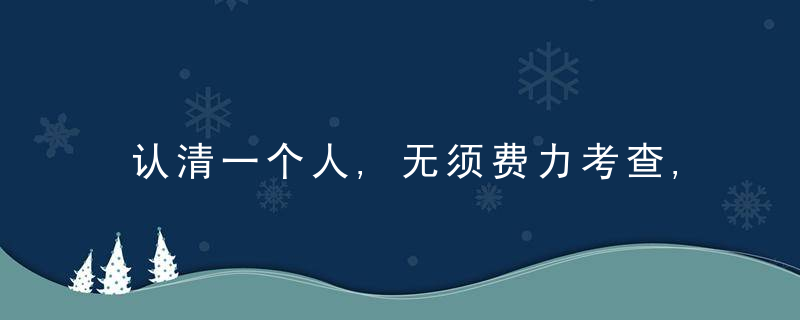 认清一个人,无须费力考查,留心这四点即可做出明确判断