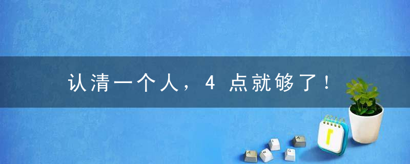 认清一个人，4点就够了！