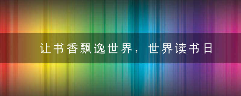 让书香飘逸世界，世界读书日口号大全