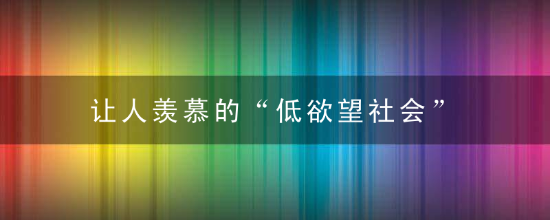让人羡慕的“低欲望社会”