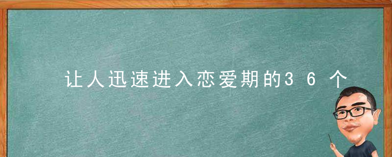 让人迅速进入恋爱期的36个问题，让人迅速进入恋爱时期