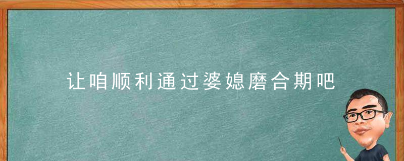 让咱顺利通过婆媳磨合期吧