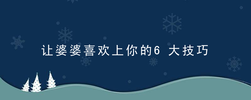 让婆婆喜欢上你的6大技巧