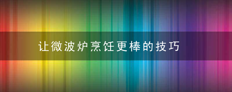 让微波炉烹饪更棒的技巧，微波炉厨房