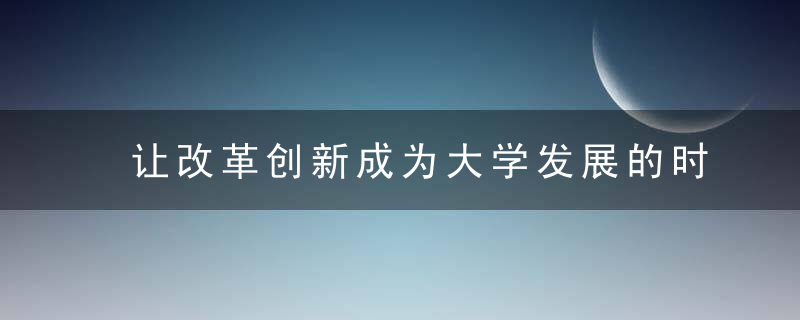 让改革创新成为大学发展的时代基因