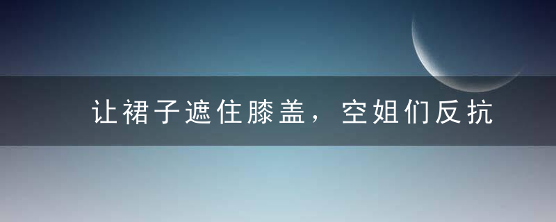 让裙子遮住膝盖，空姐们反抗了半个世纪