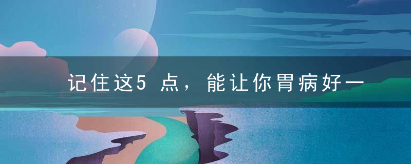 记住这5点，能让你胃病好一半