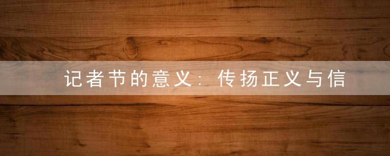 记者节的意义:传扬正义与信念的使者