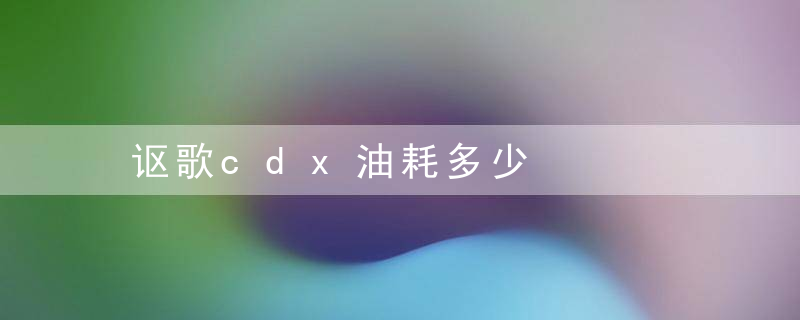 讴歌cdx油耗多少