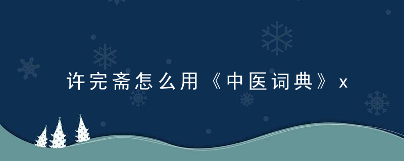 许完斋怎么用《中医词典》x~y 许完斋