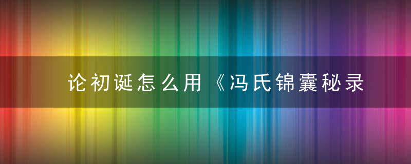 论初诞怎么用《冯氏锦囊秘录》 论初诞