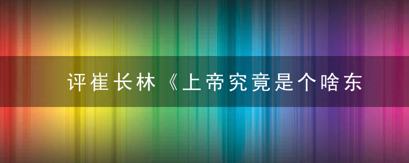 评崔长林《上帝究竟是个啥东西》文中五个观点