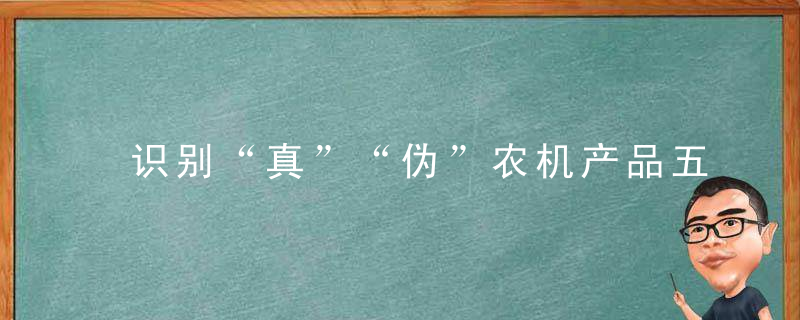 识别“真”“伪”农机产品五妙招，飞天茅台标志识别真伪