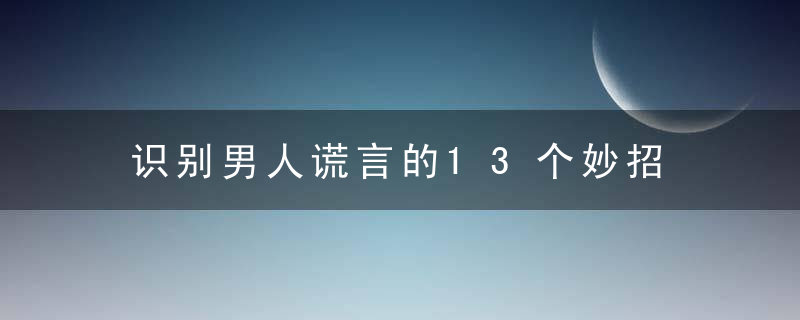 识别男人谎言的13个妙招