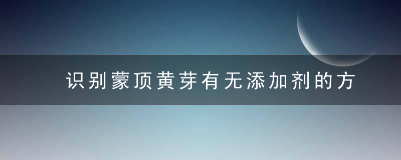 识别蒙顶黄芽有无添加剂的方法 识别蒙顶黄芽有无添加剂的方法是什么