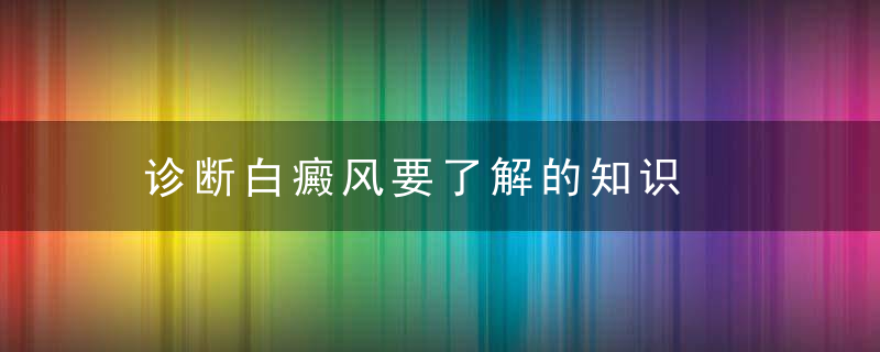 诊断白癜风要了解的知识