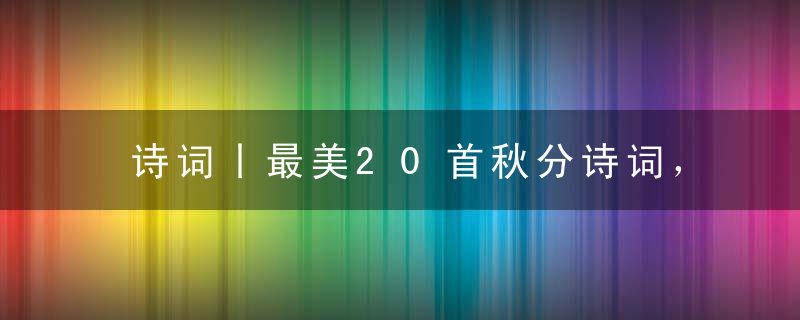 诗词丨最美20首秋分诗词，秋日胜春朝