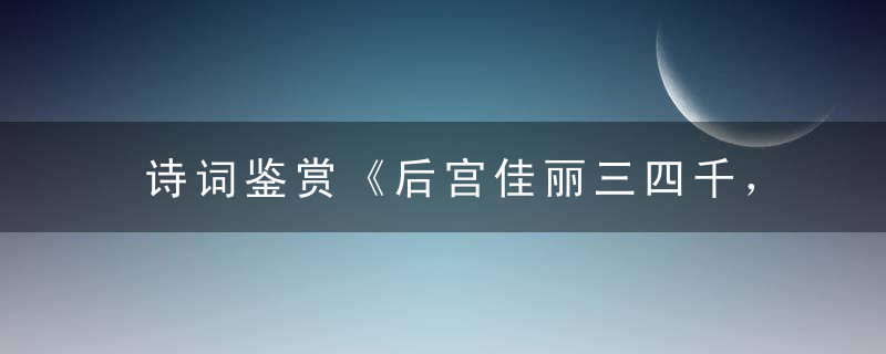 诗词鉴赏《后宫佳丽三四千，喜读四书和画画》打一生肖指什么意思