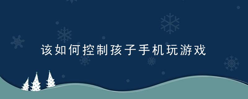 该如何控制孩子手机玩游戏