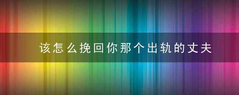 该怎么挽回你那个出轨的丈夫