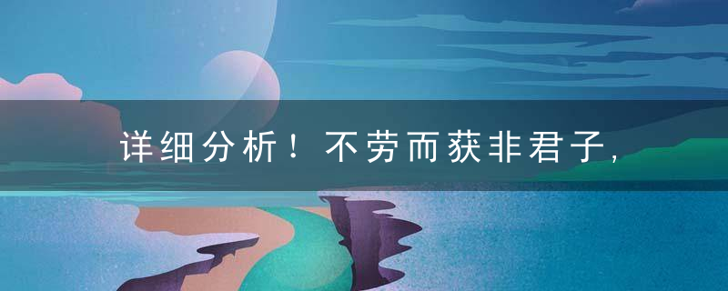 详细分析！不劳而获非君子,脚踏实地最实在打一生肖解什么动物