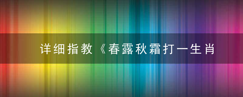 详细指教《春露秋霜打一生肖》是什么意思《春露秋霜》是什么含义