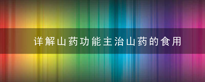 详解山药功能主治山药的食用处理方法