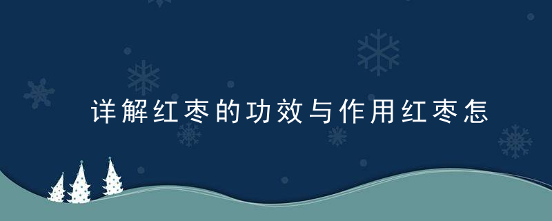 详解红枣的功效与作用红枣怎样吃最美容养颜