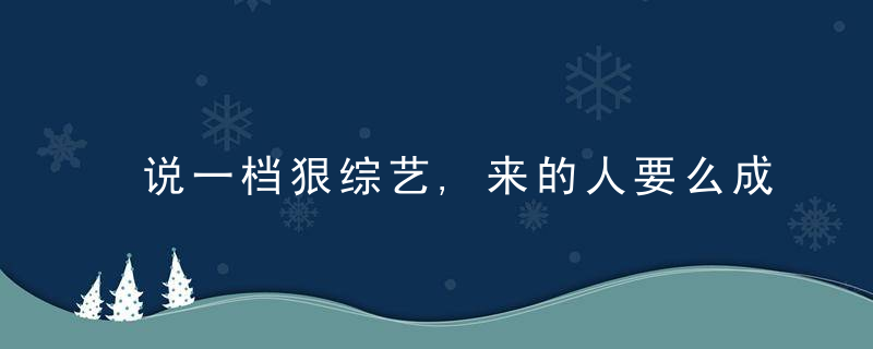 说一档狠综艺,来的人要么成神,要么成鬼