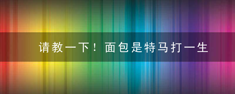 请教一下！面包是特马打一生肖代表什么动物