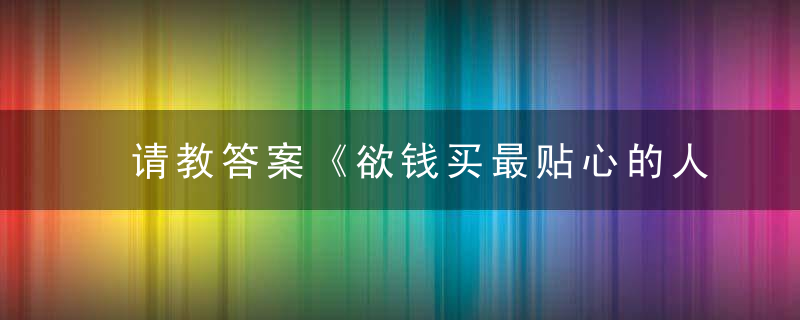 请教答案《欲钱买最贴心的人打一生肖》是什么生肖动物