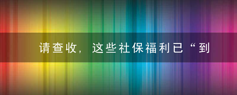 请查收,这些社保福利已“到账”