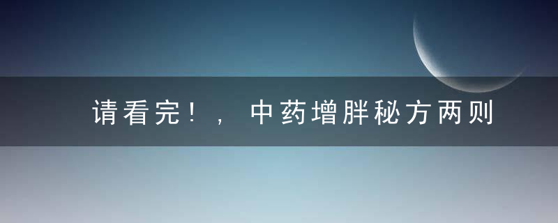 请看完!,中药增胖秘方两则